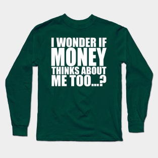 I wonder if money thinks about me too Long Sleeve T-Shirt